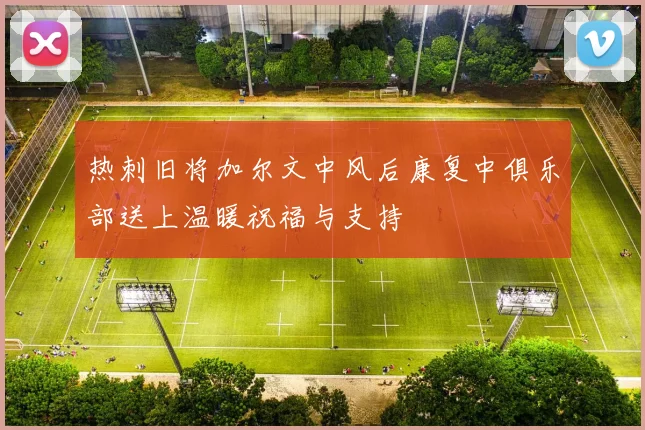 热刺旧将加尔文中风后康复中俱乐部送上温暖祝福与支持
