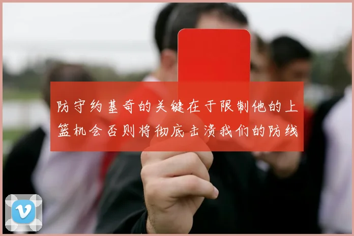 防守约基奇的关键在于限制他的上篮机会否则将彻底击溃我们的防线