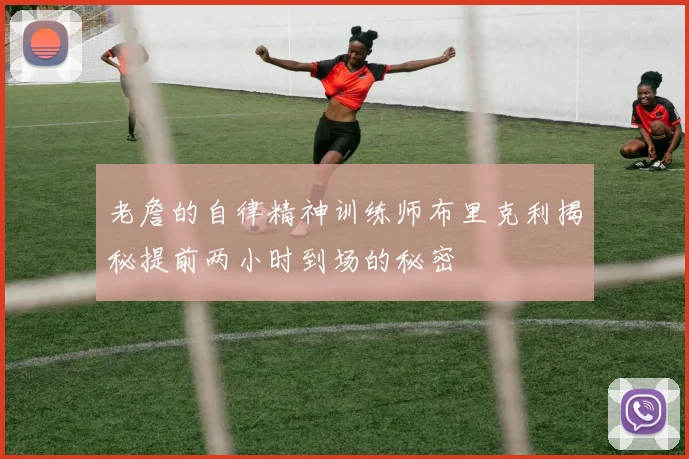老詹的自律精神训练师布里克利揭秘提前两小时到场的秘密