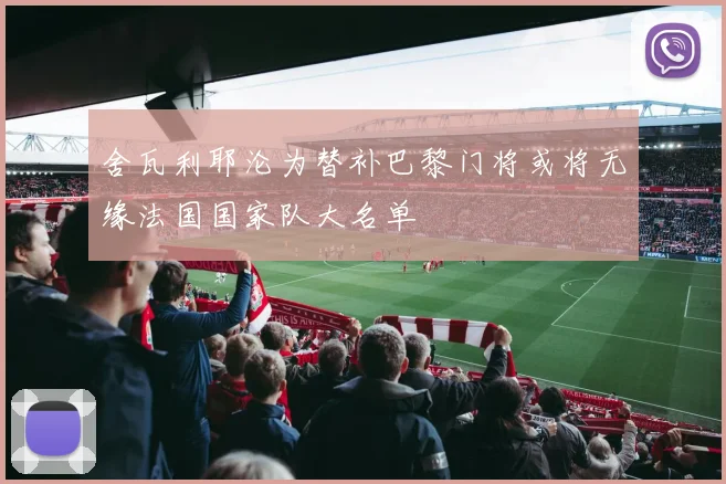 舍瓦利耶沦为替补巴黎门将或将无缘法国国家队大名单