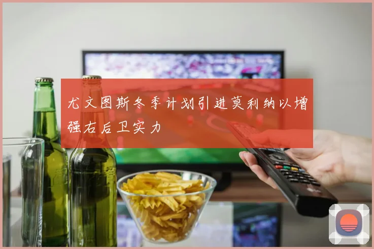 尤文图斯冬季计划引进莫利纳以增强右后卫实力