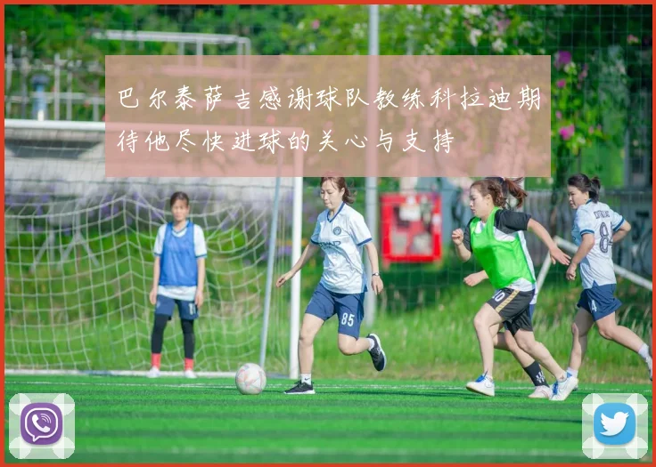 巴尔泰萨吉感谢球队教练科拉迪期待他尽快进球的关心与支持