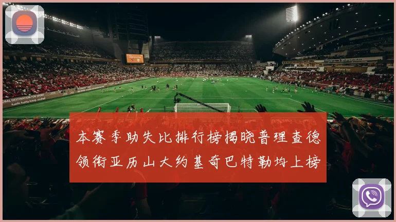 本赛季助失比排行榜揭晓普理查德领衔亚历山大约基奇巴特勒均上榜