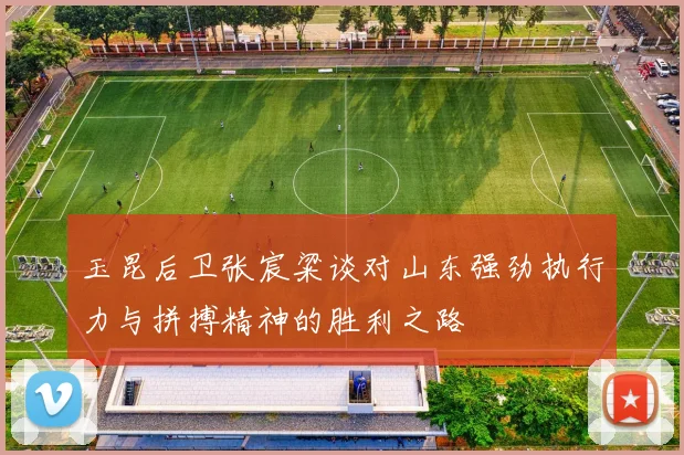 玉昆后卫张宸粱谈对山东强劲执行力与拼搏精神的胜利之路