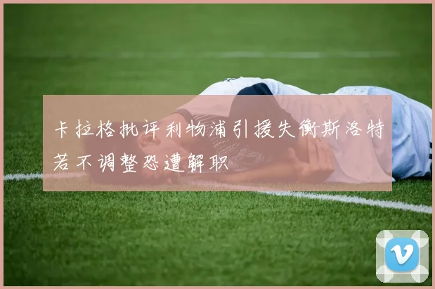 卡拉格批评利物浦引援失衡斯洛特若不调整恐遭解职