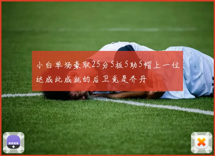 小白单场豪取25分5板5助5帽上一位达成此成就的后卫竟是乔丹