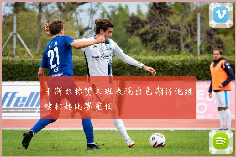 卡斯尔称赞文班表现出色期待他继续扛起比赛重任