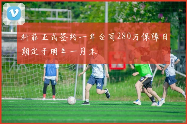 科菲正式签约一年合同280万保障日期定于明年一月末
