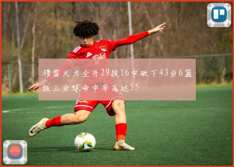 穆雷火力全开29投16中砍下43分6篮板三分球命中率高达55