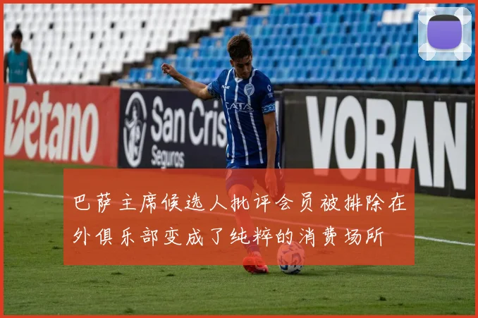 巴萨主席候选人批评会员被排除在外俱乐部变成了纯粹的消费场所