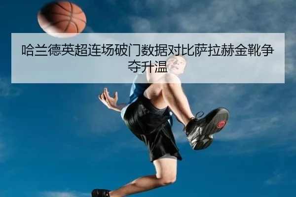 哈兰德英超连场破门数据对比萨拉赫金靴争夺升温